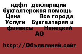 3ндфл, декларации, бухгалтерская помощь › Цена ­ 500 - Все города Услуги » Бухгалтерия и финансы   . Ненецкий АО